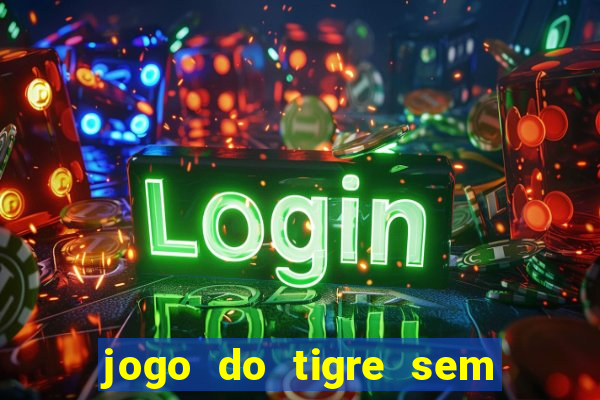 jogo do tigre sem deposito minimo